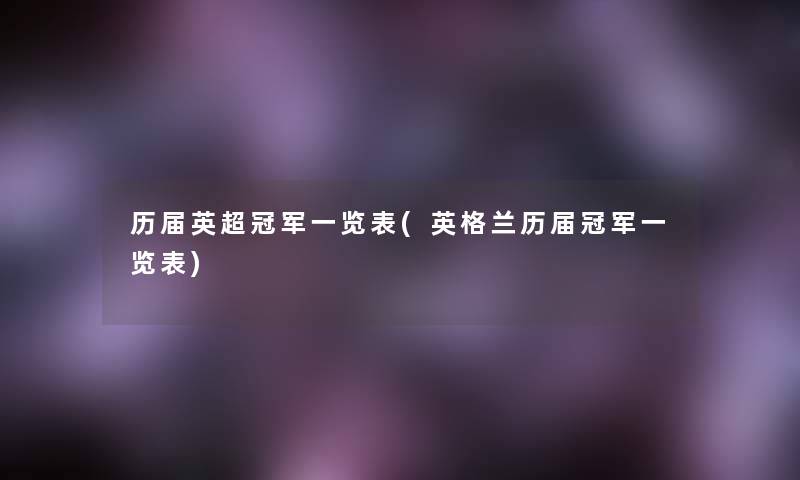 历届英超冠军一览表(英格兰历届冠军一览表) 历届英超冠军一览表(英格兰历届冠军一览表)