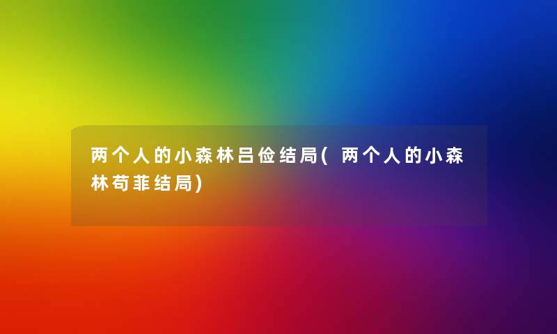 两个人的小森林吕俭结局(两个人的小森林苟菲结局) 两个人的小森林吕俭结局(两个人的小森林苟菲结局)