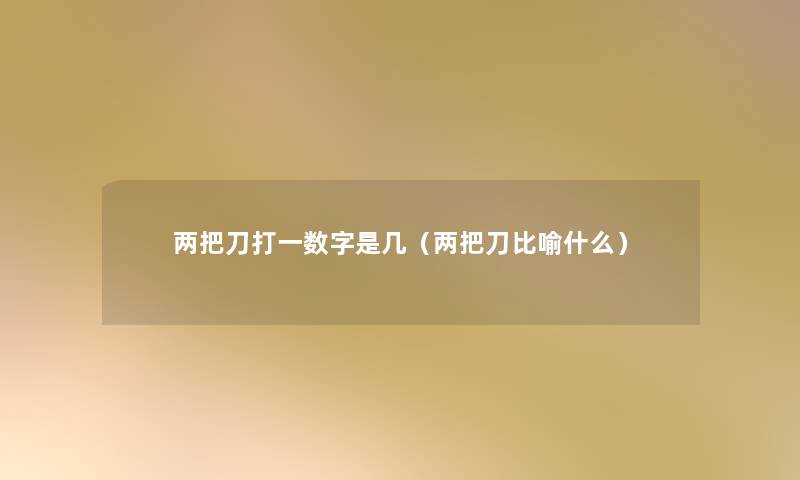 两把刀打一数字是几(两把刀比喻什么) 两把刀打一数字是几(两把刀比喻什么)