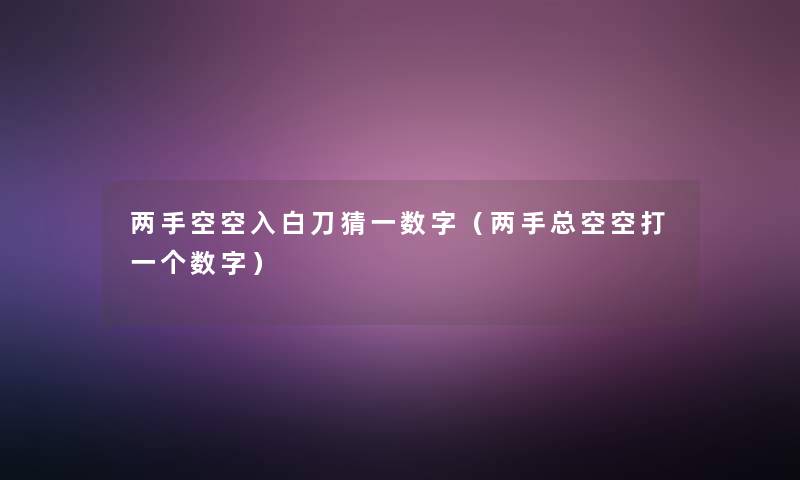 两手空空入白刀猜一数字(两手总空空打一个数字) 两手空空入白刀猜一数字(两手总空空打一个数字)