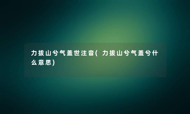 力拔山兮气盖世注音(力拔山兮气盖兮什么意思) 力拔山兮气盖世注音(力拔山兮气盖兮什么意思)