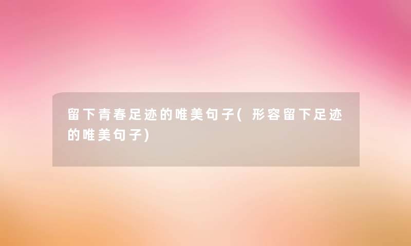 留下青春足迹的唯美句子(形容留下足迹的唯美句子) 留下青春足迹的唯美句子(形容留下足迹的唯美句子)