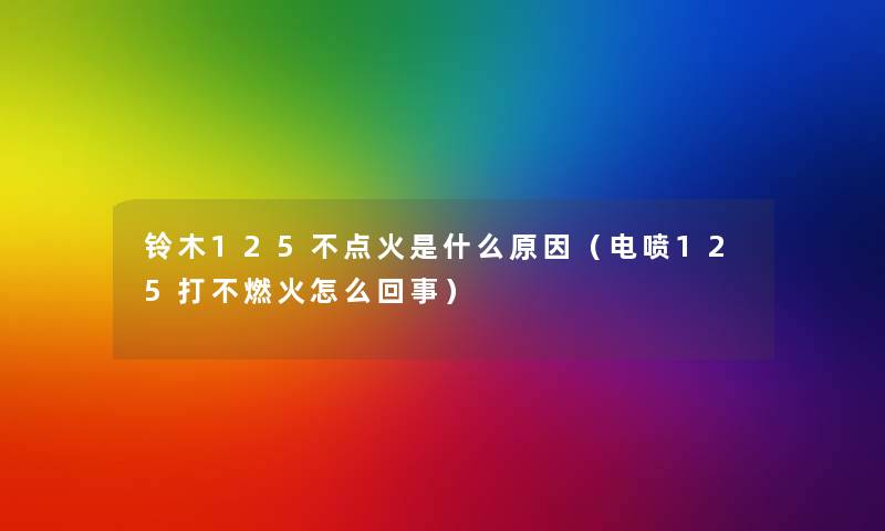 铃木125不点火是什么原因(电喷125打不燃火怎么回事) 铃木125不点火是什么原因(电喷125打不燃火怎么回事)