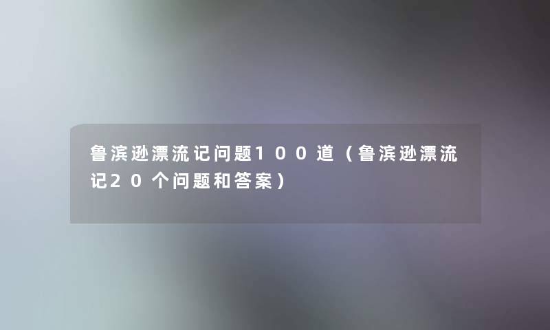 鲁滨逊漂流记问题几道(鲁滨逊漂流记20个问题和答案) 鲁滨逊漂流记问题几道(鲁滨逊漂流记20个问题和答案)