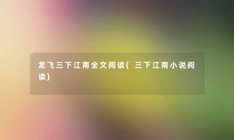 龙飞三下江南我的阅读(三下江南小说阅读) 龙飞三下江南我的阅读(三下江南小说阅读)