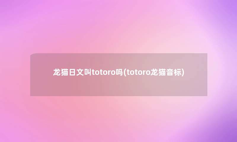 龙猫日文叫totoro吗(totoro龙猫音标) 龙猫日文叫totoro吗(totoro龙猫音标)