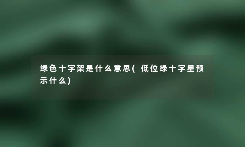 绿色十字架是什么意思(低位绿十字星预示什么) 绿色十字架是什么意思(低位绿十字星预示什么)