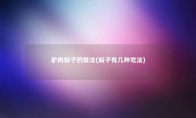 驴肉焖子的做法(焖子有几种吃法) 驴肉焖子的做法(焖子有几种吃法)