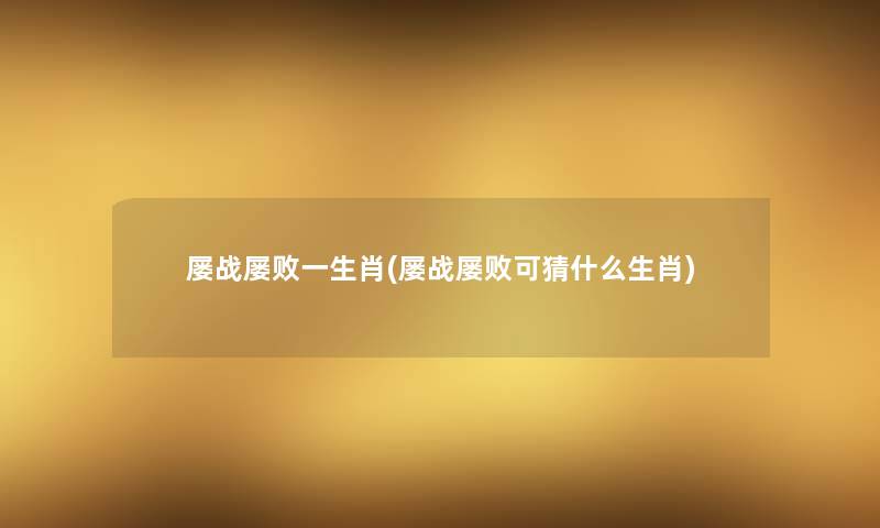 屡战屡败一生肖(屡战屡败可猜什么生肖) 屡战屡败一生肖(屡战屡败可猜什么生肖)