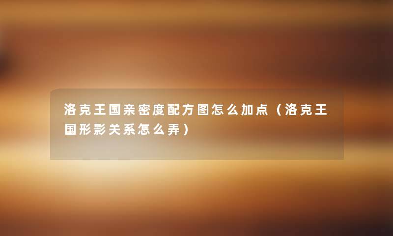 洛克王国亲密度配方图怎么加点(洛克王国形影关系怎么弄) 洛克王国亲密度配方图怎么加点(洛克王国形影关系怎么弄)