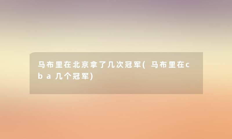 马布里在北京拿了几次冠军(马布里在cba几个冠军) 马布里在北京拿了几次冠军(马布里在cba几个冠军)
