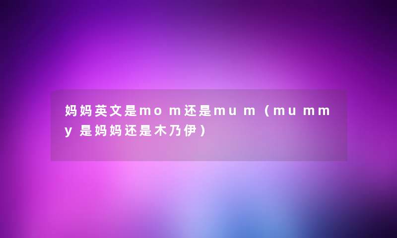 妈妈英文是mom还是mum(mummy是妈妈还是木乃伊) 妈妈英文是mom还是mum(mummy是妈妈还是木乃伊)