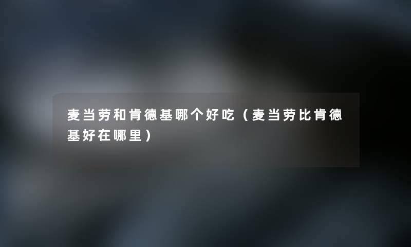 麦当劳和肯德基哪个好吃(麦当劳比肯德基好在哪里) 麦当劳和肯德基哪个好吃(麦当劳比肯德基好在哪里)