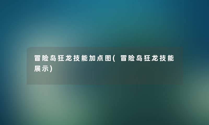 冒险岛狂龙技能加点图(冒险岛狂龙技能展示) 冒险岛狂龙技能加点图(冒险岛狂龙技能展示)