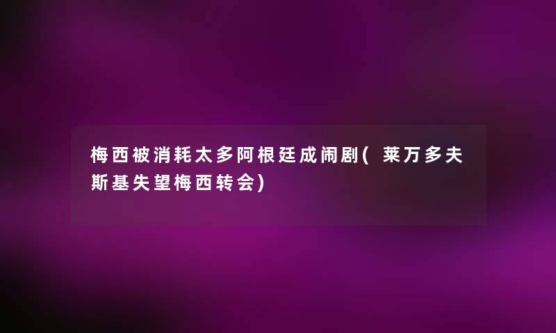 梅西被消耗太多阿根廷成闹剧(莱万多夫斯基失望梅西转会) 梅西被消耗太多阿根廷成闹剧(莱万多夫斯基失望梅西转会)