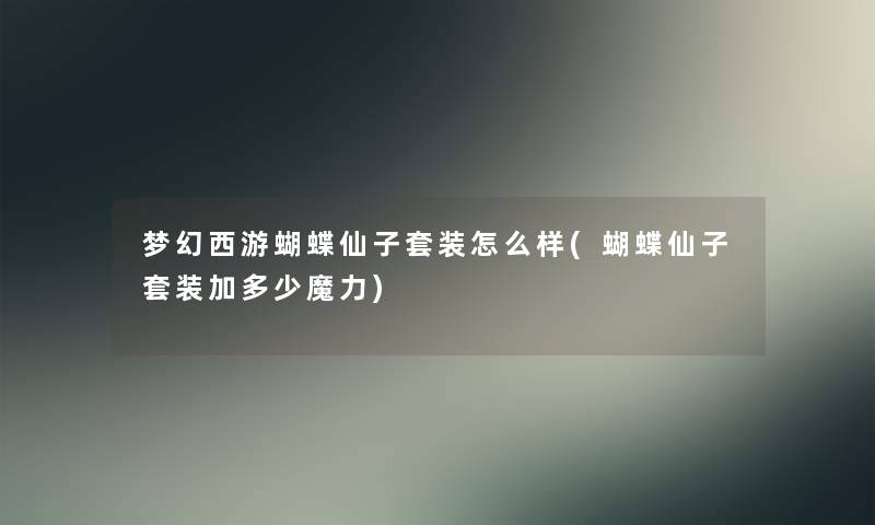 梦幻西游蝴蝶仙子套装怎么样(蝴蝶仙子套装加多少魔力) 梦幻西游蝴蝶仙子套装怎么样(蝴蝶仙子套装加多少魔力)