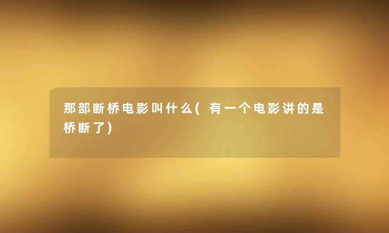 那部断桥电影叫什么(有一个电影讲的是桥断了) 那部断桥电影叫什么(有一个电影讲的是桥断了)