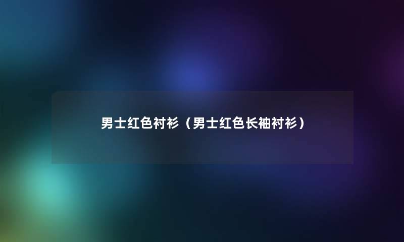 男士红色衬衫(男士红色长袖衬衫) 男士红色衬衫(男士红色长袖衬衫)
