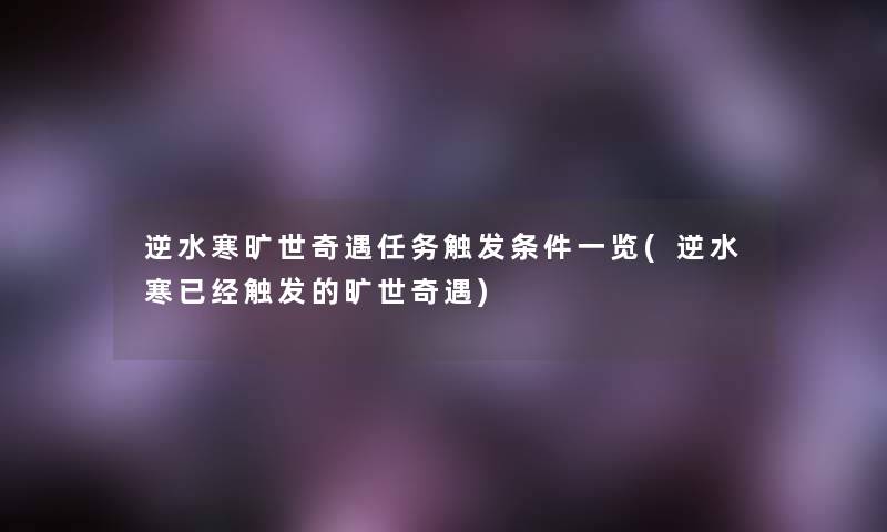 逆水寒旷世奇遇任务触发条件一览(逆水寒已经触发的旷世奇遇) 逆水寒旷世奇遇任务触发条件一览(逆水寒已经触发的旷世奇遇)