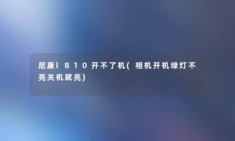 尼康l810开不了机(相机开机绿灯不亮关机就亮) 尼康l810开不了机(相机开机绿灯不亮关机就亮)