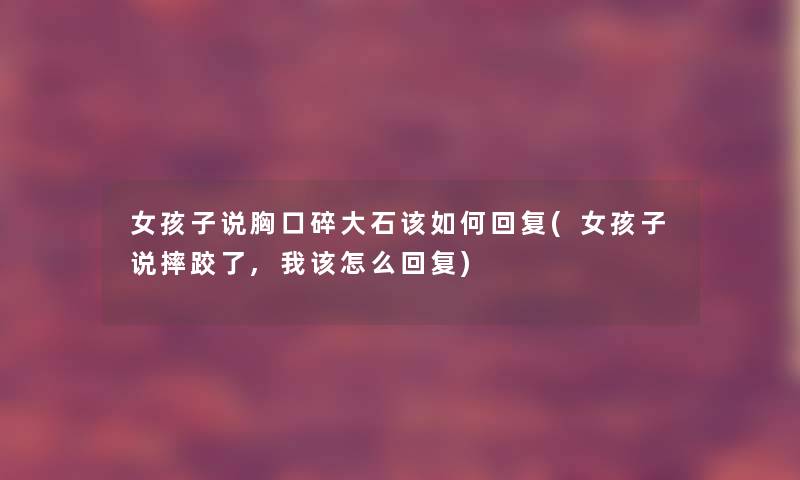 女孩子说胸口碎大石该如何回复(女孩子说摔跤了,我该怎么回复) 女孩子说胸口碎大石该如何回复(女孩子说摔跤了,我该怎么回复)