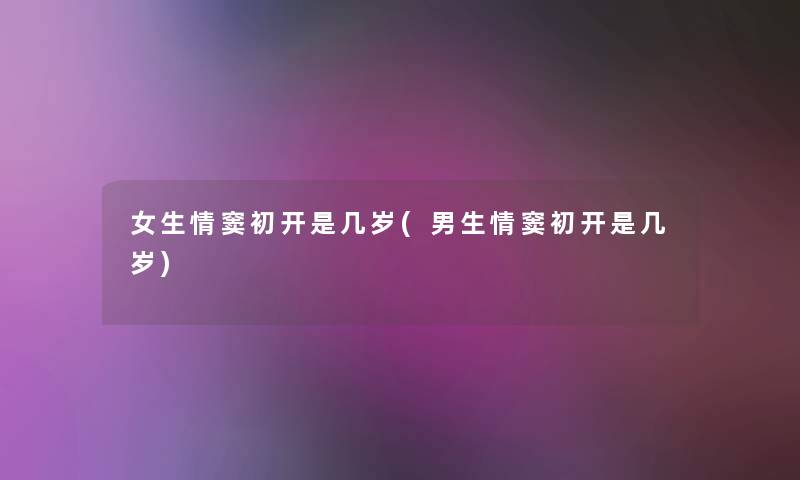 女生情窦初开是几岁(男生情窦初开是几岁) 女生情窦初开是几岁(男生情窦初开是几岁)