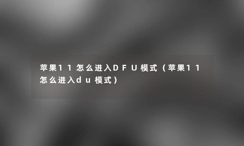 苹果11怎么进入DFU模式(苹果11怎么进入du模式) 苹果11怎么进入DFU模式(苹果11怎么进入du模式)
