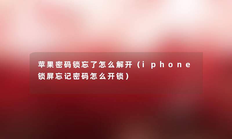 苹果密码锁忘了怎么解开(iphone锁屏忘记密码怎么开锁) 苹果密码锁忘了怎么解开(iphone锁屏忘记密码怎么开锁)