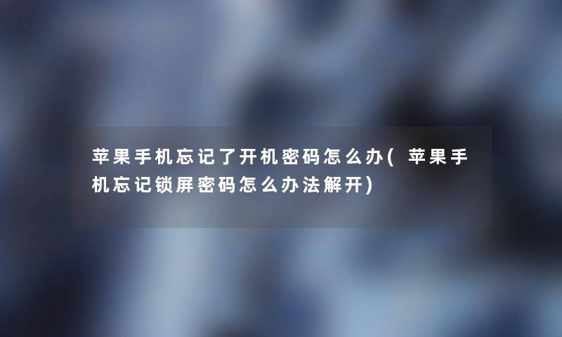 苹果手机忘记了开机密码怎么办(苹果手机忘记锁屏密码怎么办法解开) 苹果手机忘记了开机密码怎么办(苹果手机忘记锁屏密码怎么办法解开)
