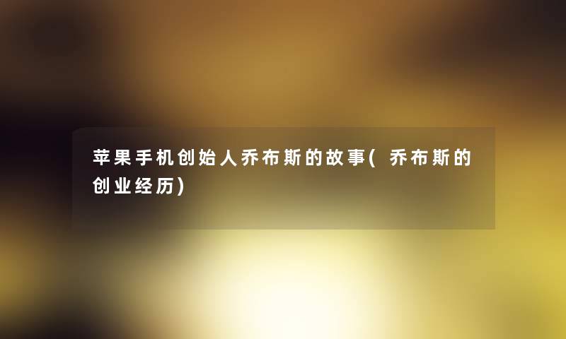 苹果手机创始人乔布斯的故事(乔布斯的创业经历) 苹果手机创始人乔布斯的故事(乔布斯的创业经历)