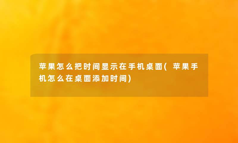 苹果怎么把时间显示在手机桌面(苹果手机怎么在桌面添加时间)