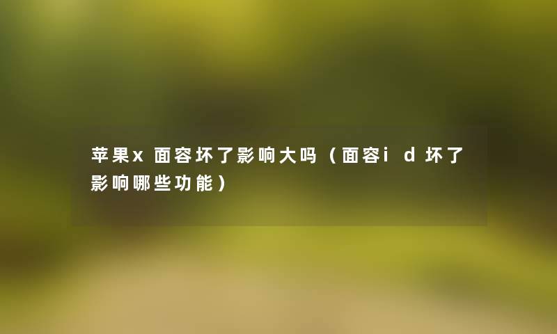 苹果x面容坏了影响大吗(面容id坏了影响哪些功能) 苹果x面容坏了影响大吗(面容id坏了影响哪些功能)