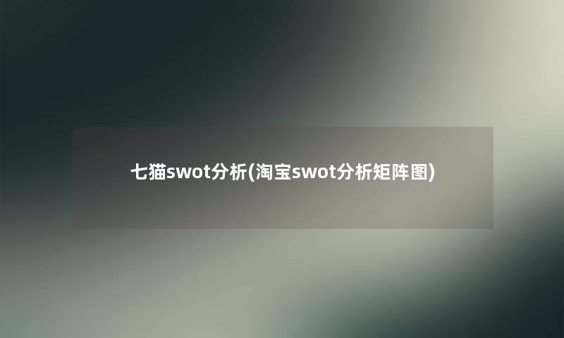 七猫swot要说(淘宝swot要说矩阵图) 七猫swot要说(淘宝swot要说矩阵图)