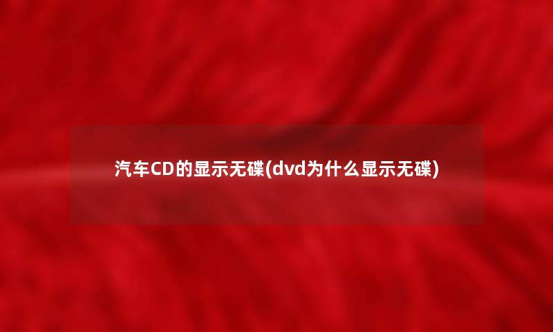汽车CD的显示无碟(dvd为什么显示无碟) 汽车CD的显示无碟(dvd为什么显示无碟)