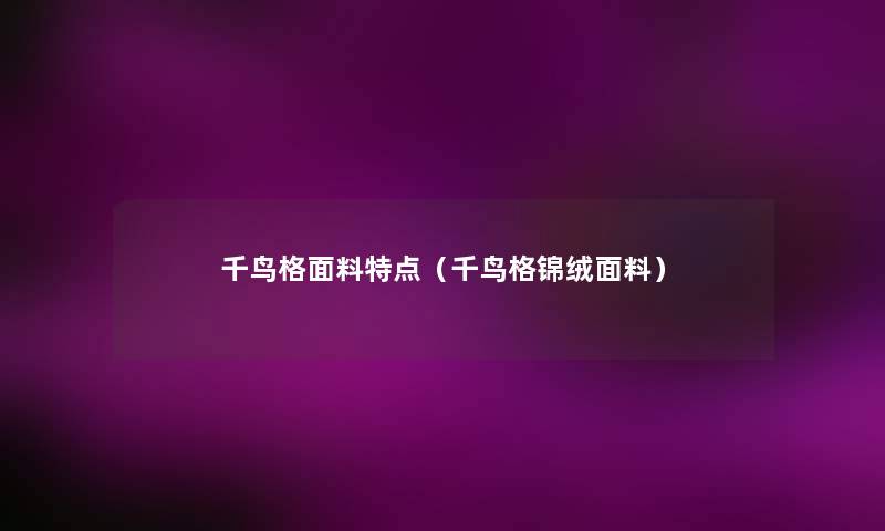 千鸟格面料特点(千鸟格锦绒面料) 千鸟格面料特点(千鸟格锦绒面料)