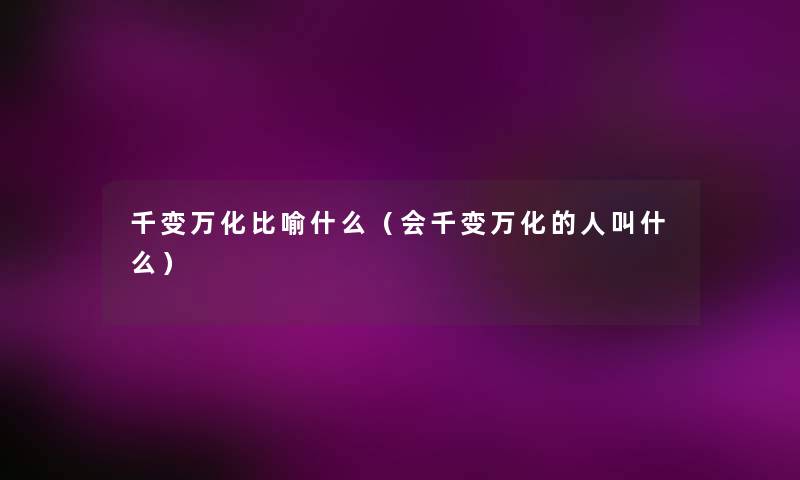 千变万化比喻什么（会千变万化的人叫什么）