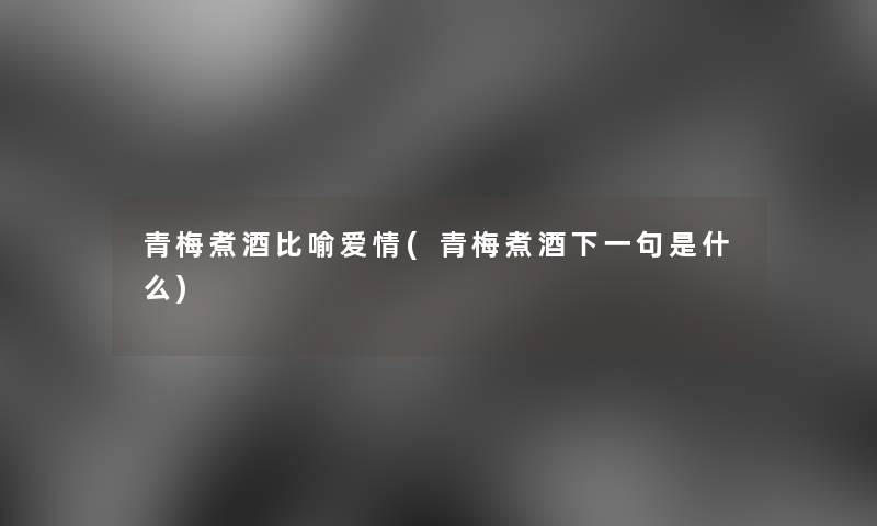 青梅煮酒比喻爱情(青梅煮酒下一句是什么) 青梅煮酒比喻爱情(青梅煮酒下一句是什么)
