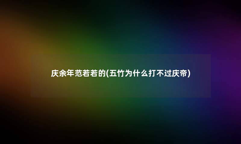 庆余年范若若的(五竹为什么打不过庆帝) 庆余年范若若的(五竹为什么打不过庆帝)