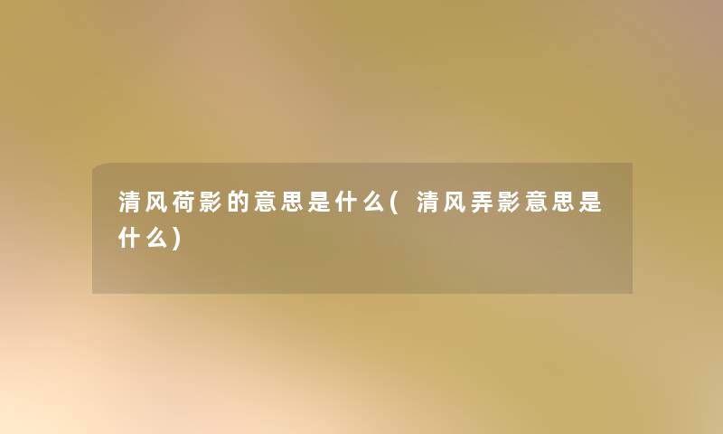 清风荷影的意思是什么(清风弄影意思是什么) 清风荷影的意思是什么(清风弄影意思是什么)