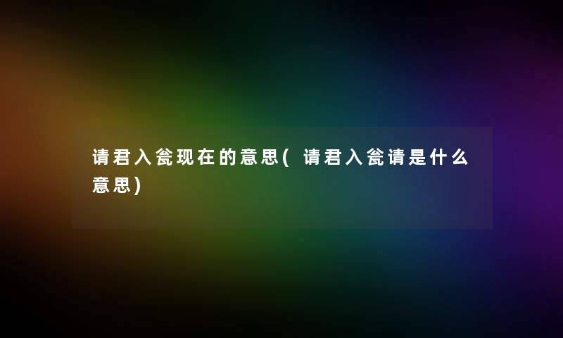 请君入瓮的意思(请君入瓮请是什么意思) 请君入瓮的意思(请君入瓮请是什么意思)