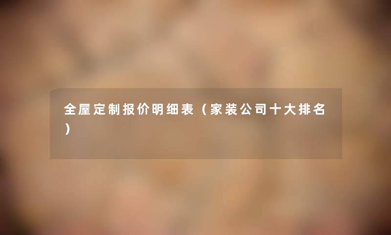 全屋定制报价明细表(家装公司一些推荐) 全屋定制报价明细表(家装公司一些推荐)