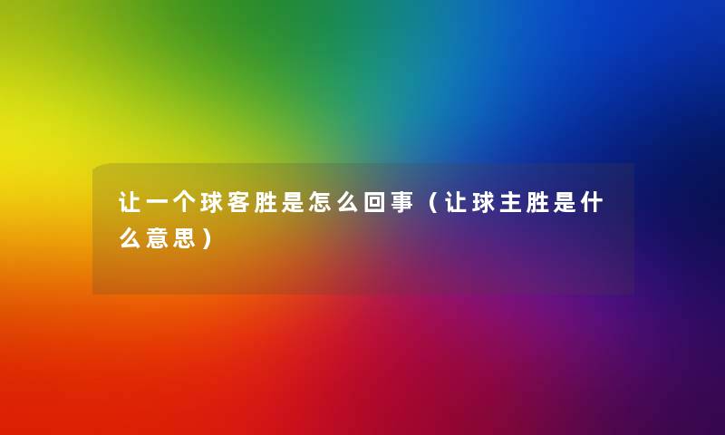 让一个球客胜是怎么回事(让球主胜是什么意思) 让一个球客胜是怎么回事(让球主胜是什么意思)