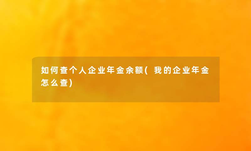 如何查个人企业年金余额(我的企业年金怎么查) 如何查个人企业年金余额(我的企业年金怎么查)