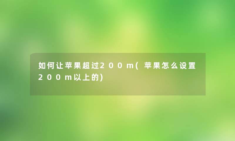 如何让苹果超过200m(苹果怎么设置200m以上的) 如何让苹果超过200m(苹果怎么设置200m以上的)
