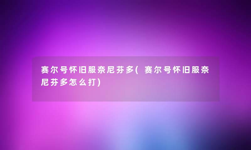 赛尔号怀旧服奈尼芬多(赛尔号怀旧服奈尼芬多怎么打) 赛尔号怀旧服奈尼芬多(赛尔号怀旧服奈尼芬多怎么打)
