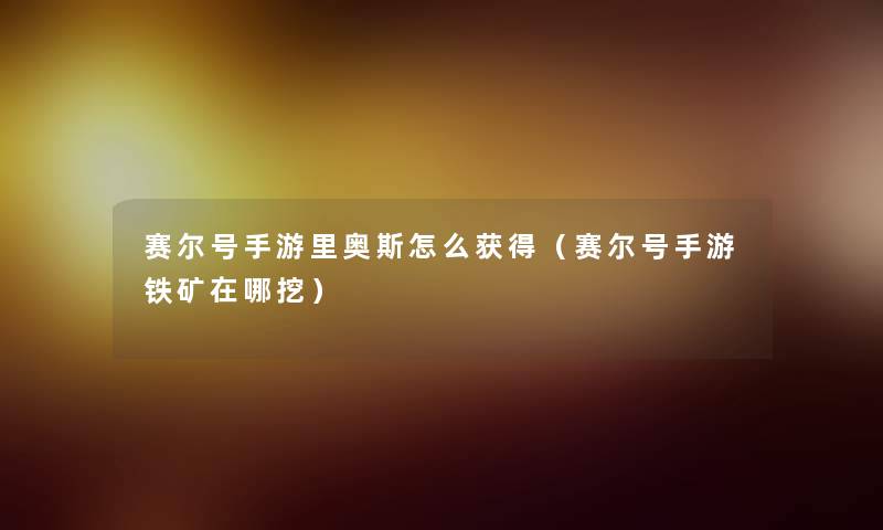 赛尔号手游里奥斯怎么获得(赛尔号手游铁矿在哪挖) 赛尔号手游里奥斯怎么获得(赛尔号手游铁矿在哪挖)