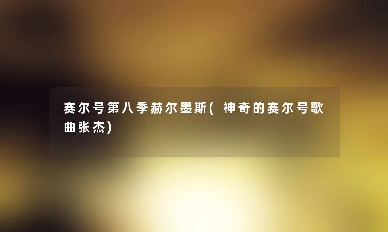 赛尔号第八季赫尔墨斯(神奇的赛尔号歌曲张杰) 赛尔号第八季赫尔墨斯(神奇的赛尔号歌曲张杰)