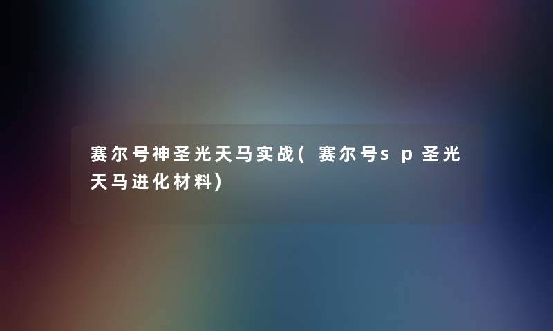 赛尔号神圣光天马实战(赛尔号sp圣光天马进化材料) 赛尔号神圣光天马实战(赛尔号sp圣光天马进化材料)