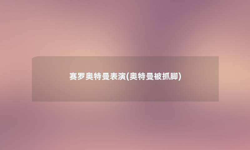 赛罗奥特曼表演(奥特曼被抓脚) 赛罗奥特曼表演(奥特曼被抓脚)
