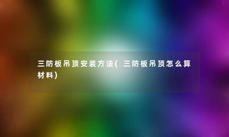 三防板吊顶安装方法(三防板吊顶怎么算材料) 三防板吊顶安装方法(三防板吊顶怎么算材料)